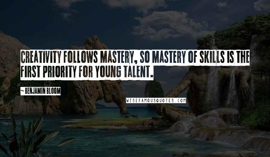 Benjamin Bloom Quotes: Creativity follows mastery, so mastery of skills is the first priority for young talent.
