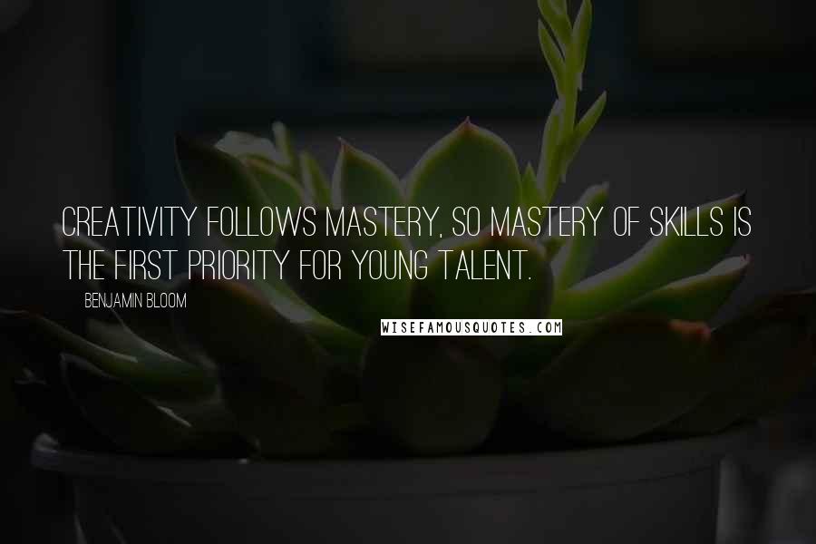 Benjamin Bloom Quotes: Creativity follows mastery, so mastery of skills is the first priority for young talent.
