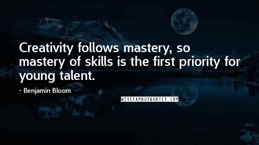 Benjamin Bloom Quotes: Creativity follows mastery, so mastery of skills is the first priority for young talent.
