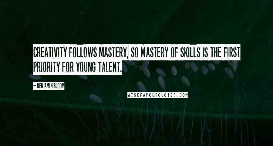 Benjamin Bloom Quotes: Creativity follows mastery, so mastery of skills is the first priority for young talent.