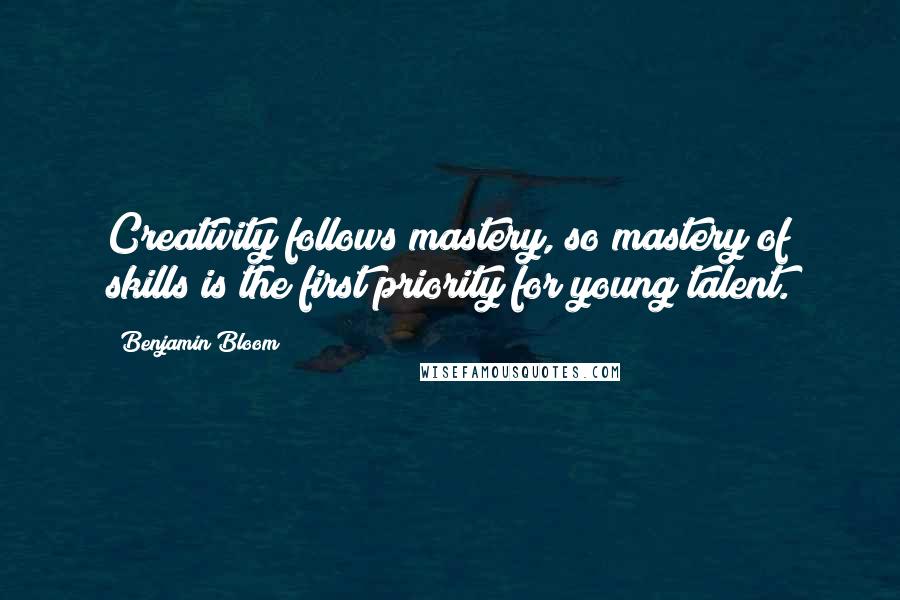 Benjamin Bloom Quotes: Creativity follows mastery, so mastery of skills is the first priority for young talent.