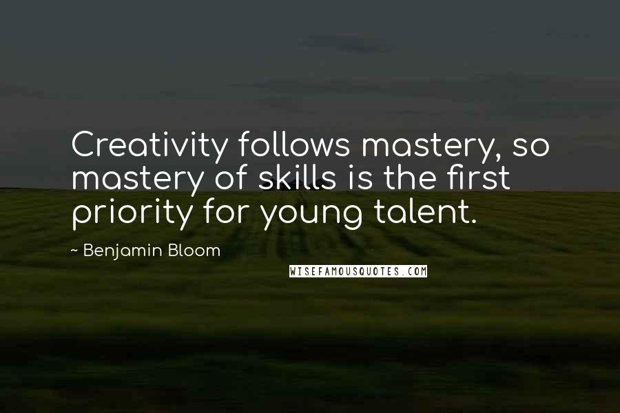 Benjamin Bloom Quotes: Creativity follows mastery, so mastery of skills is the first priority for young talent.