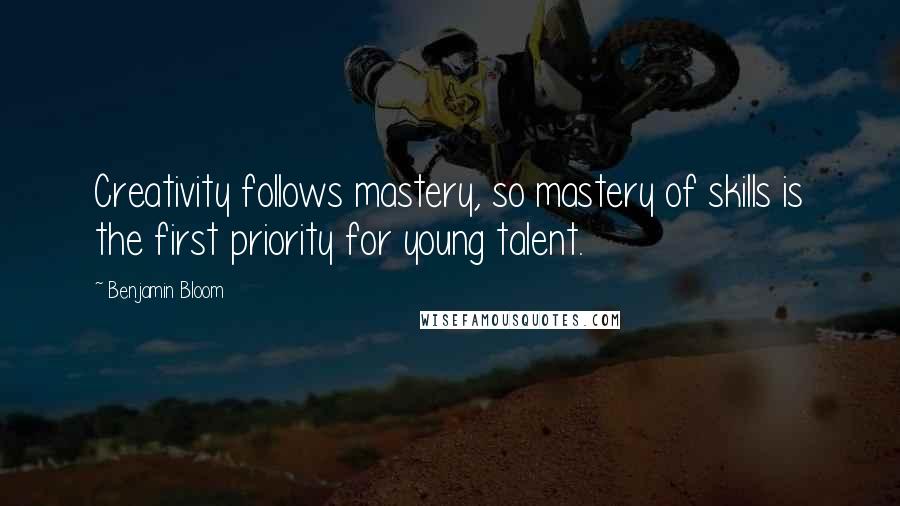 Benjamin Bloom Quotes: Creativity follows mastery, so mastery of skills is the first priority for young talent.