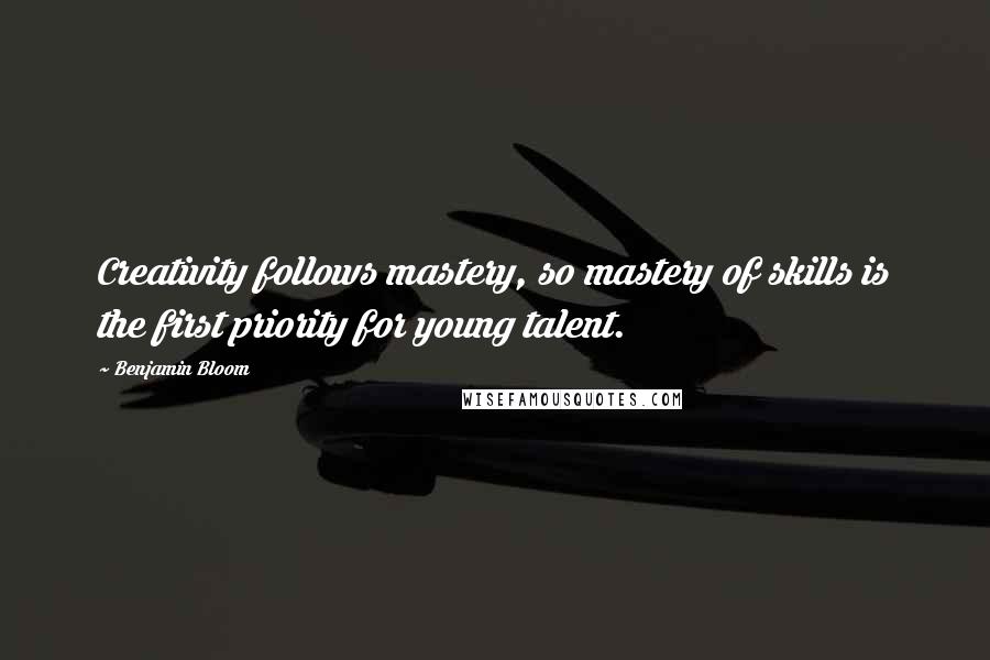 Benjamin Bloom Quotes: Creativity follows mastery, so mastery of skills is the first priority for young talent.