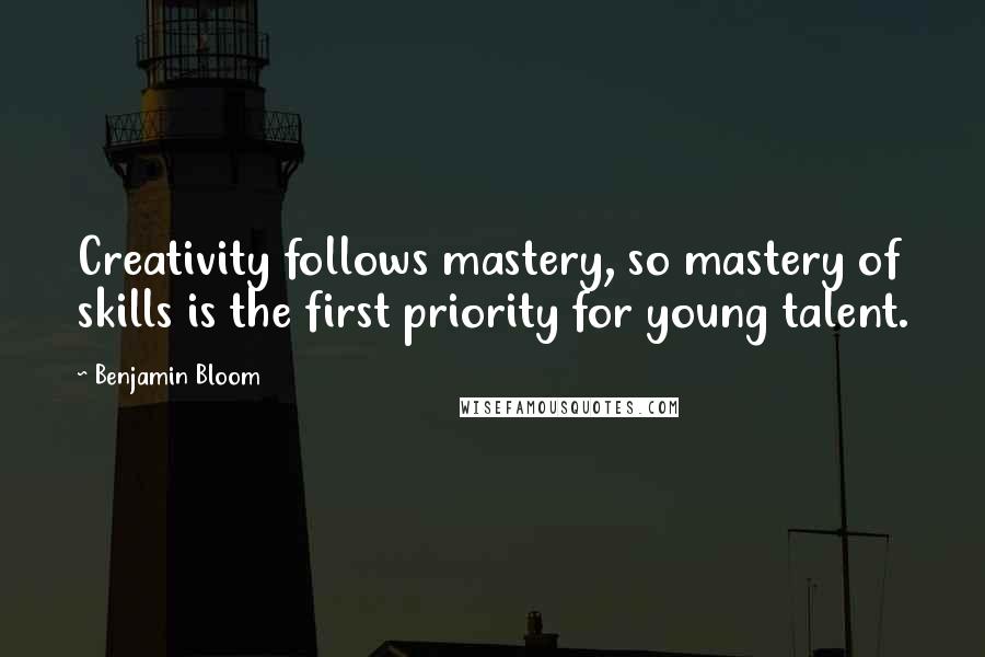 Benjamin Bloom Quotes: Creativity follows mastery, so mastery of skills is the first priority for young talent.