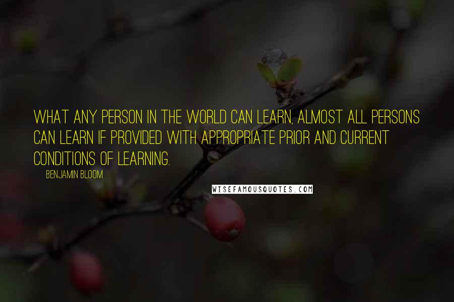 Benjamin Bloom Quotes: What any person in the world can learn, almost all persons can learn if provided with appropriate prior and current conditions of learning.
