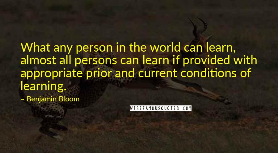 Benjamin Bloom Quotes: What any person in the world can learn, almost all persons can learn if provided with appropriate prior and current conditions of learning.