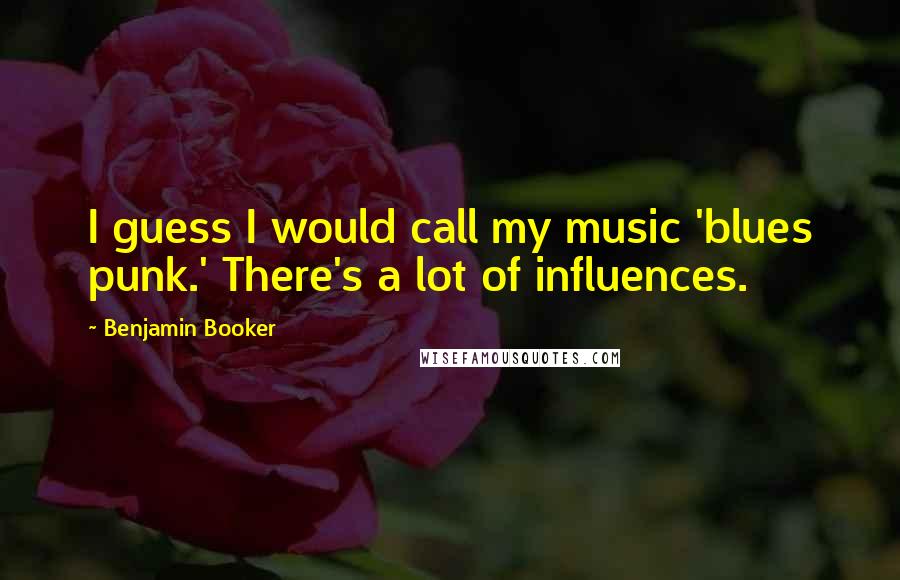 Benjamin Booker Quotes: I guess I would call my music 'blues punk.' There's a lot of influences.