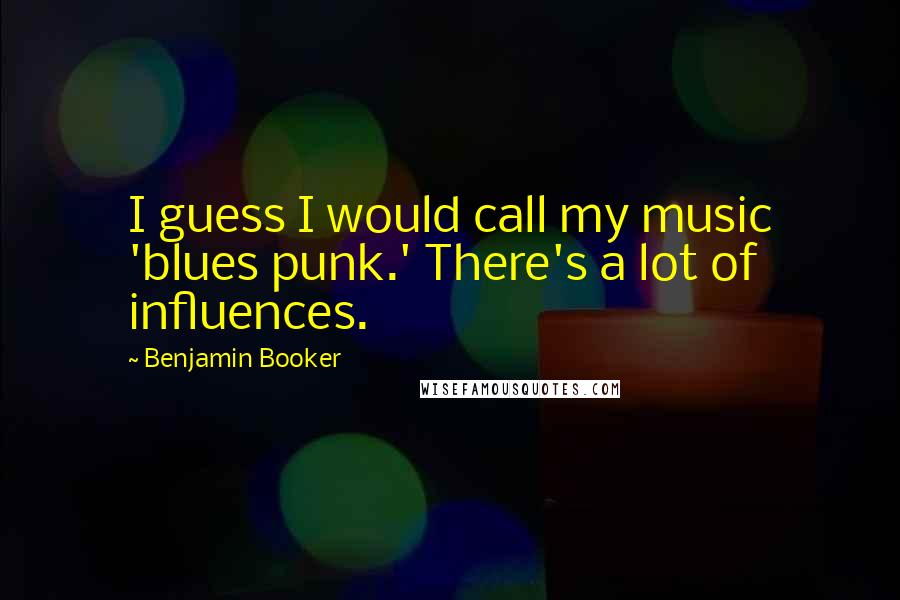 Benjamin Booker Quotes: I guess I would call my music 'blues punk.' There's a lot of influences.