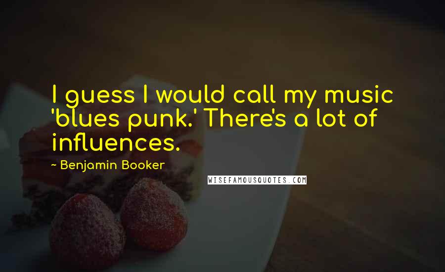 Benjamin Booker Quotes: I guess I would call my music 'blues punk.' There's a lot of influences.