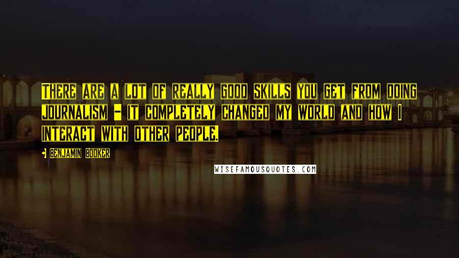 Benjamin Booker Quotes: There are a lot of really good skills you get from doing journalism - it completely changed my world and how I interact with other people.