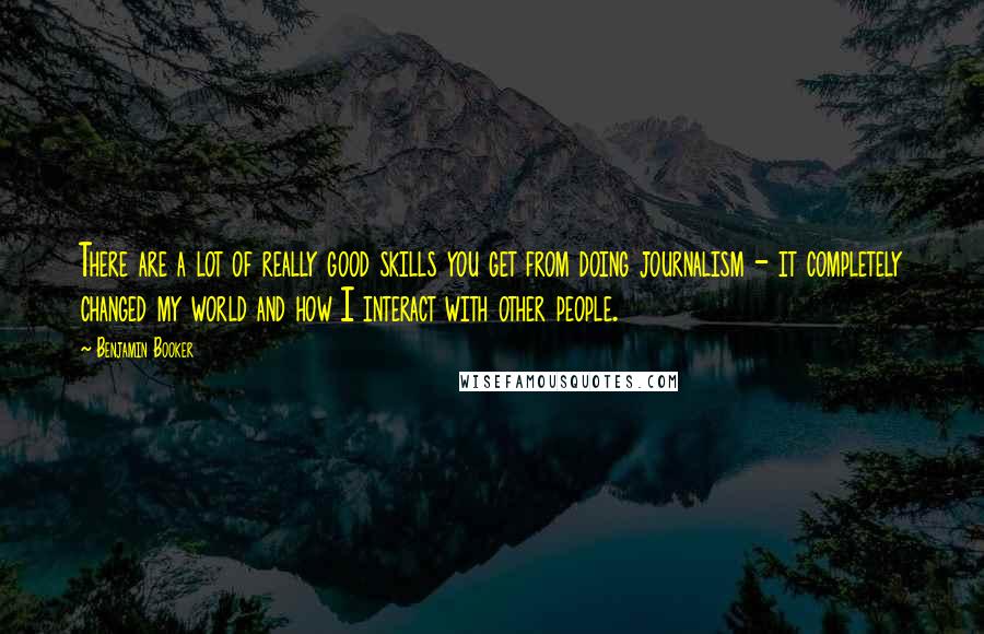 Benjamin Booker Quotes: There are a lot of really good skills you get from doing journalism - it completely changed my world and how I interact with other people.