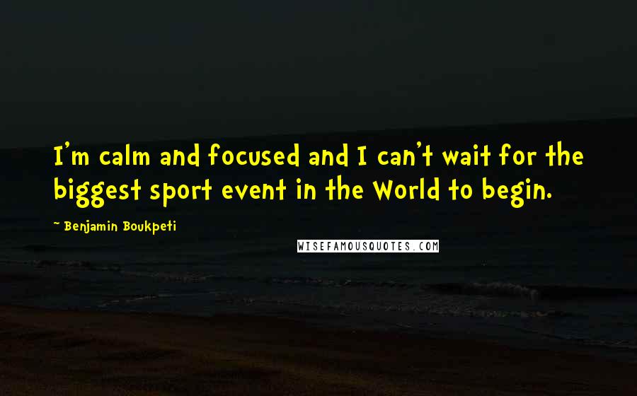 Benjamin Boukpeti Quotes: I'm calm and focused and I can't wait for the biggest sport event in the World to begin.