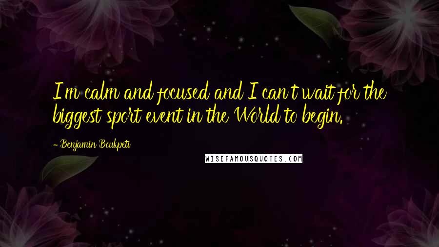 Benjamin Boukpeti Quotes: I'm calm and focused and I can't wait for the biggest sport event in the World to begin.
