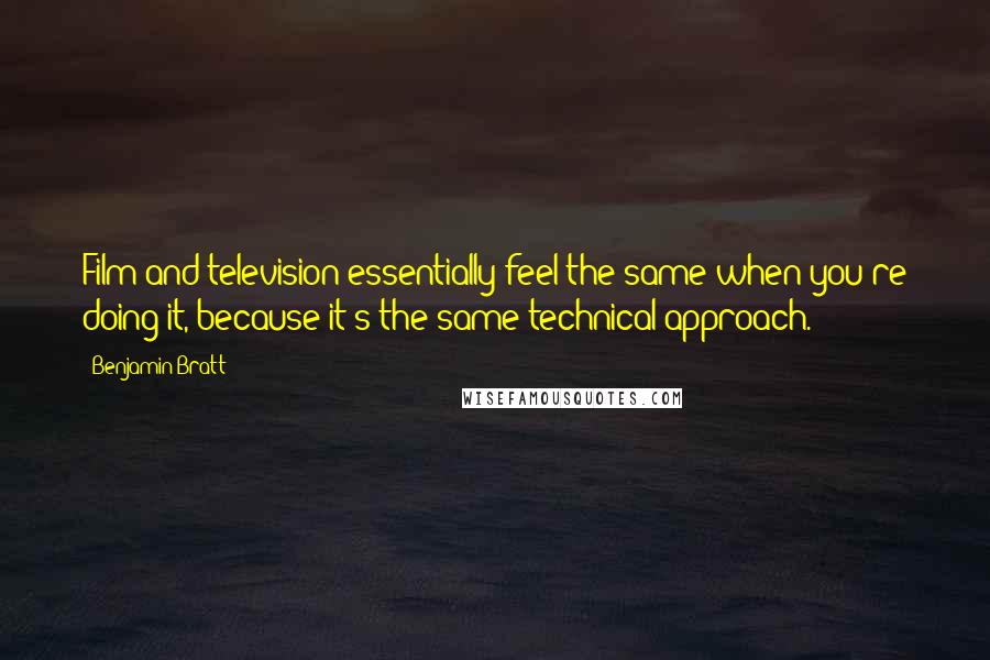 Benjamin Bratt Quotes: Film and television essentially feel the same when you're doing it, because it's the same technical approach.