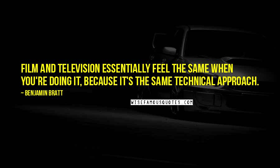 Benjamin Bratt Quotes: Film and television essentially feel the same when you're doing it, because it's the same technical approach.