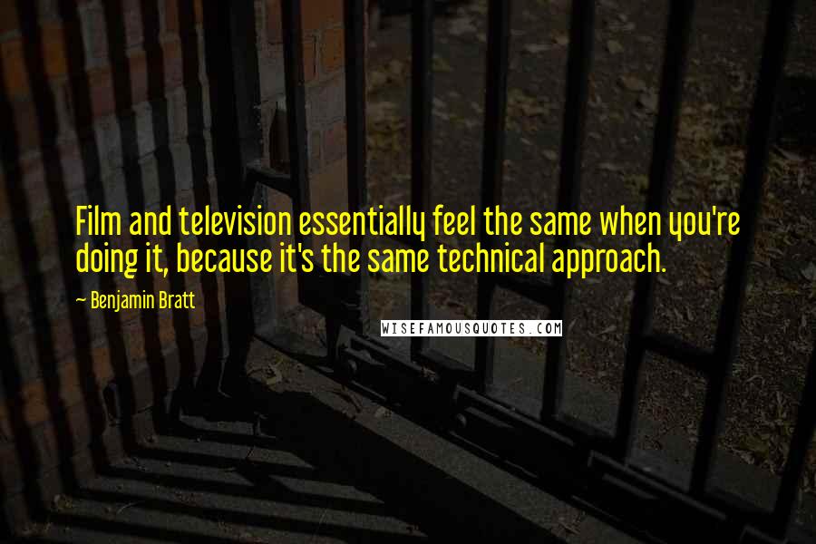 Benjamin Bratt Quotes: Film and television essentially feel the same when you're doing it, because it's the same technical approach.