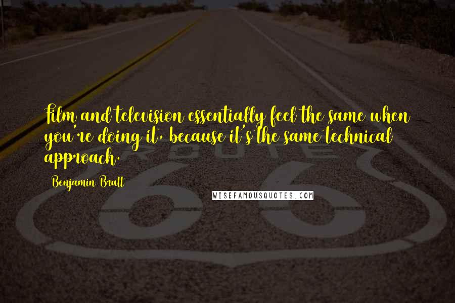 Benjamin Bratt Quotes: Film and television essentially feel the same when you're doing it, because it's the same technical approach.