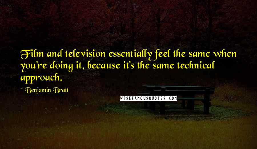 Benjamin Bratt Quotes: Film and television essentially feel the same when you're doing it, because it's the same technical approach.