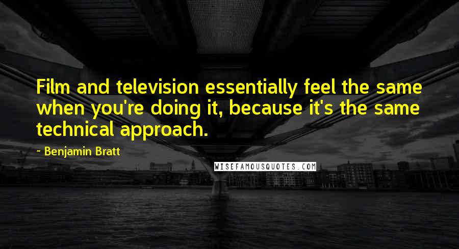 Benjamin Bratt Quotes: Film and television essentially feel the same when you're doing it, because it's the same technical approach.
