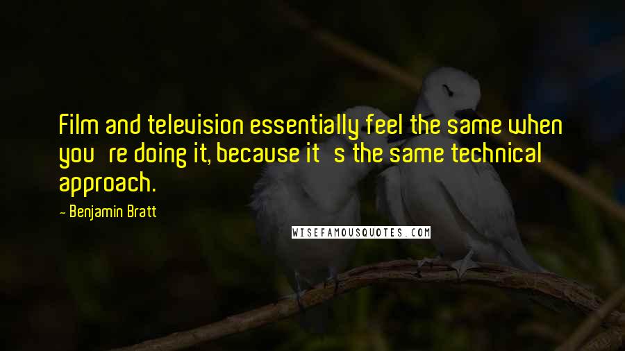Benjamin Bratt Quotes: Film and television essentially feel the same when you're doing it, because it's the same technical approach.
