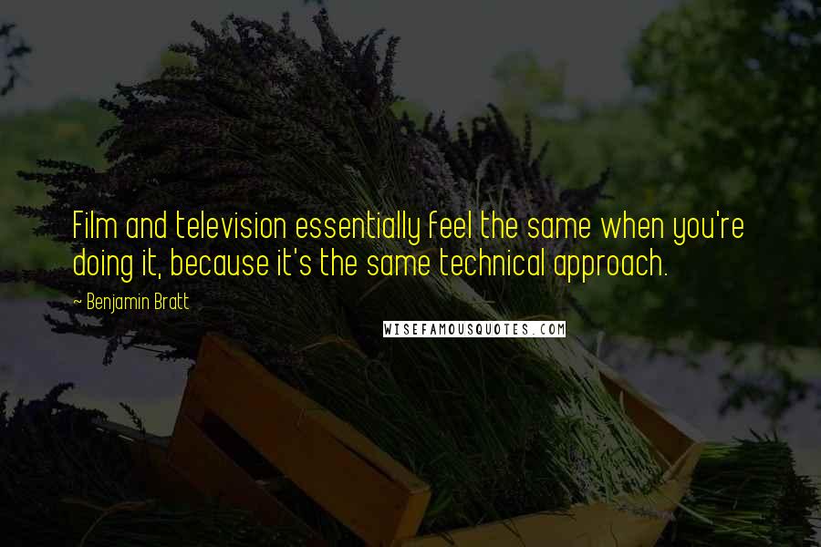 Benjamin Bratt Quotes: Film and television essentially feel the same when you're doing it, because it's the same technical approach.