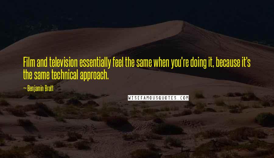 Benjamin Bratt Quotes: Film and television essentially feel the same when you're doing it, because it's the same technical approach.