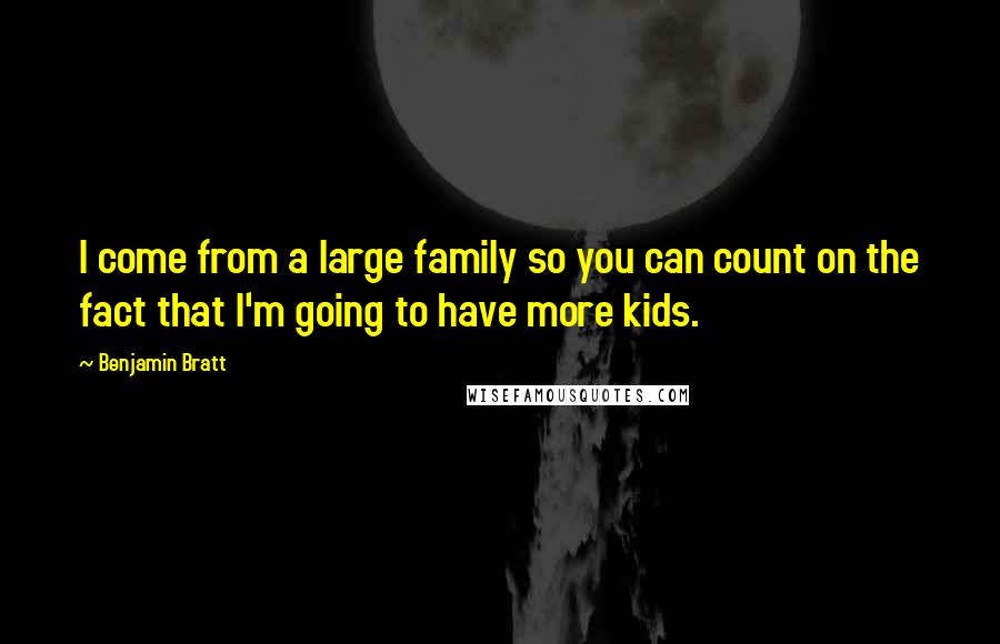 Benjamin Bratt Quotes: I come from a large family so you can count on the fact that I'm going to have more kids.