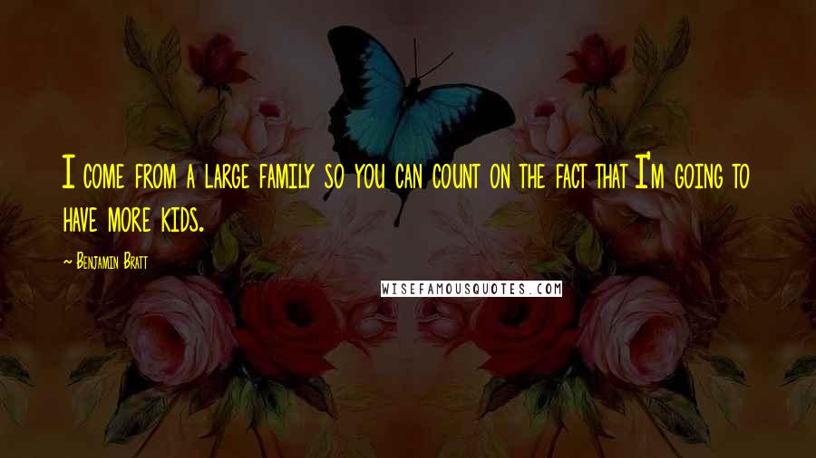 Benjamin Bratt Quotes: I come from a large family so you can count on the fact that I'm going to have more kids.