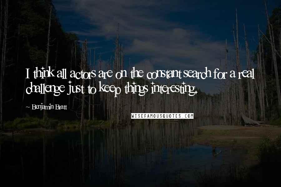 Benjamin Bratt Quotes: I think all actors are on the constant search for a real challenge just to keep things interesting.