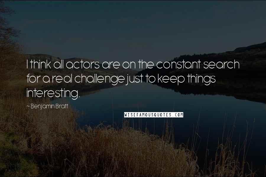 Benjamin Bratt Quotes: I think all actors are on the constant search for a real challenge just to keep things interesting.