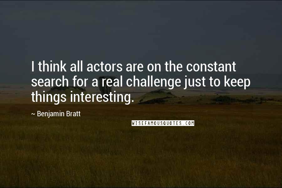 Benjamin Bratt Quotes: I think all actors are on the constant search for a real challenge just to keep things interesting.