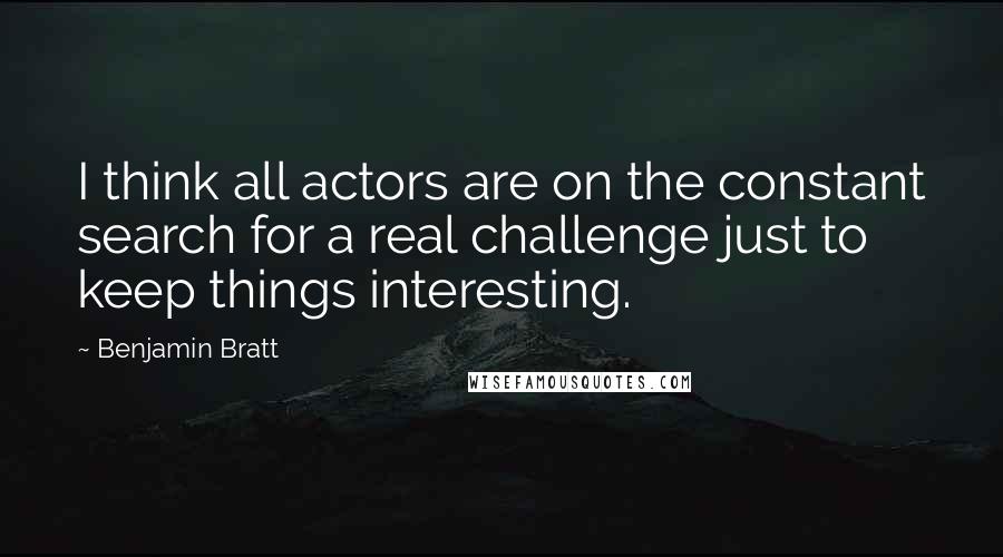Benjamin Bratt Quotes: I think all actors are on the constant search for a real challenge just to keep things interesting.