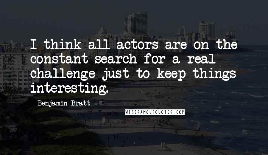 Benjamin Bratt Quotes: I think all actors are on the constant search for a real challenge just to keep things interesting.