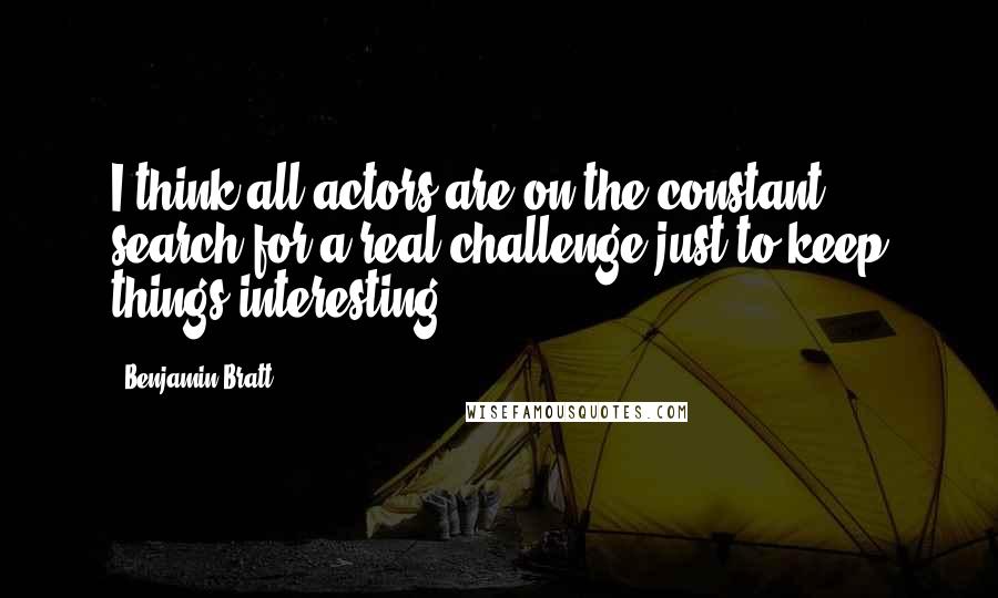 Benjamin Bratt Quotes: I think all actors are on the constant search for a real challenge just to keep things interesting.