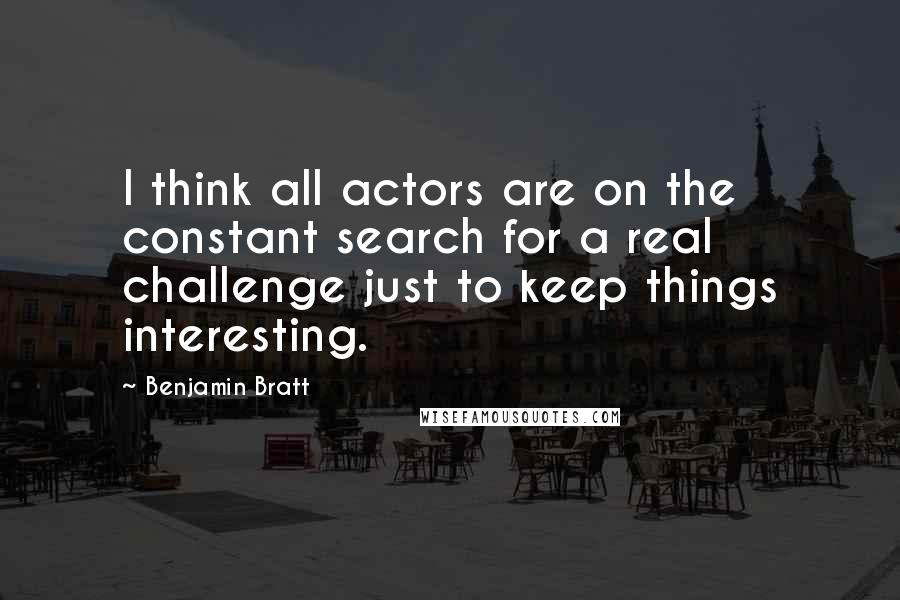 Benjamin Bratt Quotes: I think all actors are on the constant search for a real challenge just to keep things interesting.