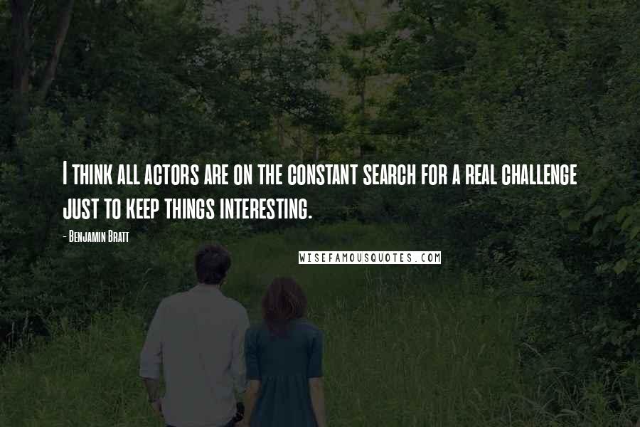 Benjamin Bratt Quotes: I think all actors are on the constant search for a real challenge just to keep things interesting.