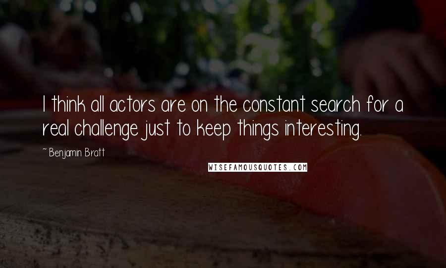 Benjamin Bratt Quotes: I think all actors are on the constant search for a real challenge just to keep things interesting.