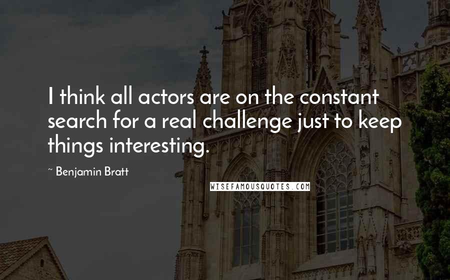 Benjamin Bratt Quotes: I think all actors are on the constant search for a real challenge just to keep things interesting.