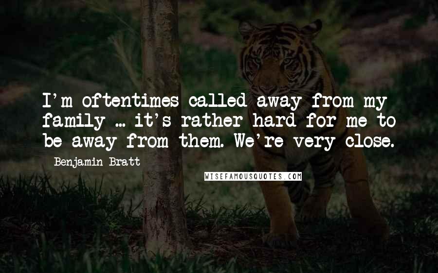 Benjamin Bratt Quotes: I'm oftentimes called away from my family ... it's rather hard for me to be away from them. We're very close.