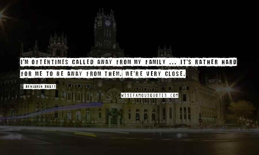 Benjamin Bratt Quotes: I'm oftentimes called away from my family ... it's rather hard for me to be away from them. We're very close.