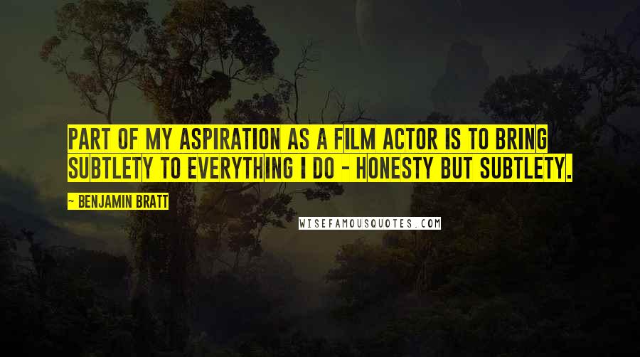 Benjamin Bratt Quotes: Part of my aspiration as a film actor is to bring subtlety to everything I do - honesty but subtlety.