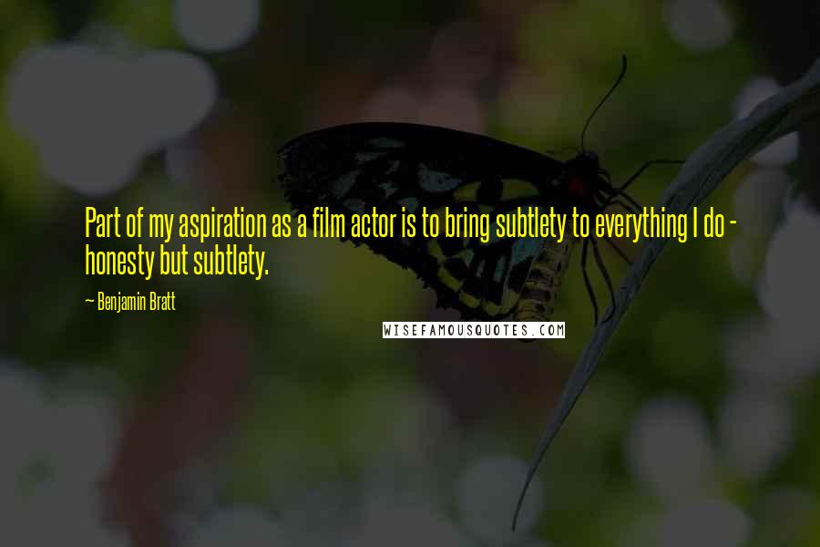 Benjamin Bratt Quotes: Part of my aspiration as a film actor is to bring subtlety to everything I do - honesty but subtlety.