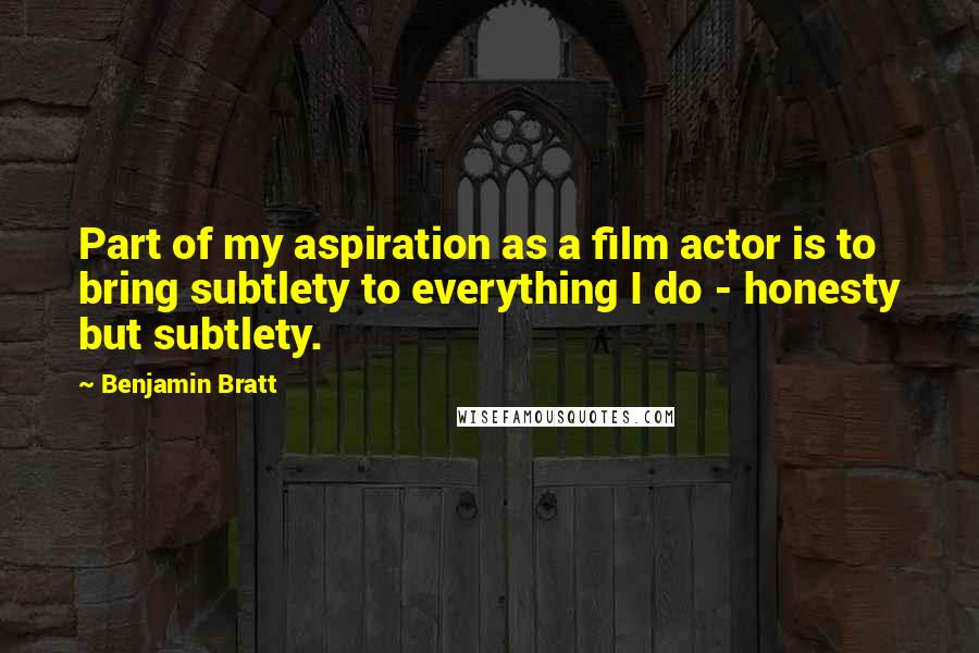 Benjamin Bratt Quotes: Part of my aspiration as a film actor is to bring subtlety to everything I do - honesty but subtlety.