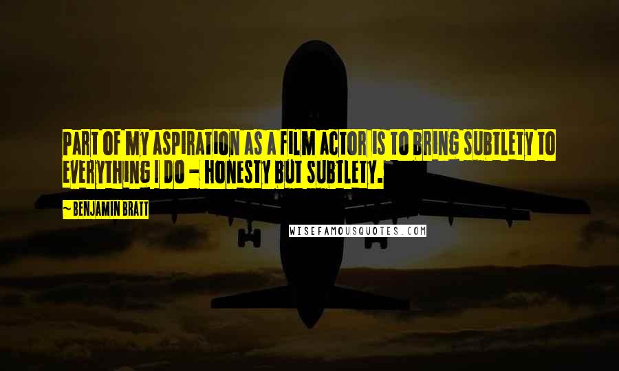 Benjamin Bratt Quotes: Part of my aspiration as a film actor is to bring subtlety to everything I do - honesty but subtlety.
