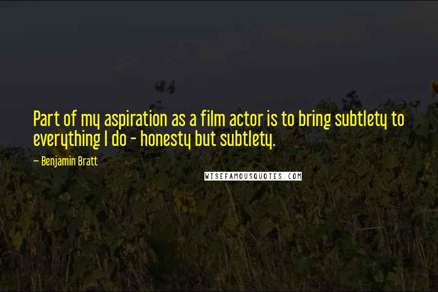 Benjamin Bratt Quotes: Part of my aspiration as a film actor is to bring subtlety to everything I do - honesty but subtlety.