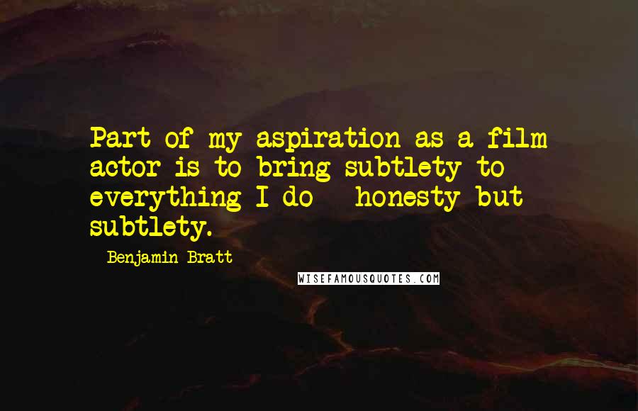Benjamin Bratt Quotes: Part of my aspiration as a film actor is to bring subtlety to everything I do - honesty but subtlety.