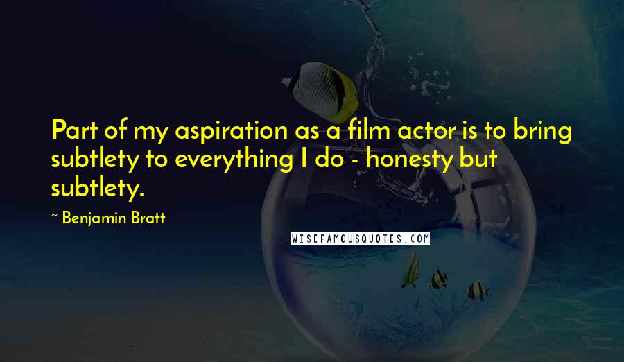 Benjamin Bratt Quotes: Part of my aspiration as a film actor is to bring subtlety to everything I do - honesty but subtlety.