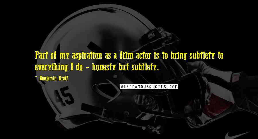 Benjamin Bratt Quotes: Part of my aspiration as a film actor is to bring subtlety to everything I do - honesty but subtlety.