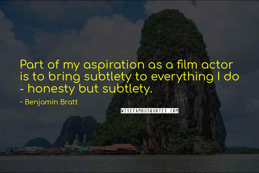 Benjamin Bratt Quotes: Part of my aspiration as a film actor is to bring subtlety to everything I do - honesty but subtlety.